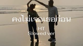 HT-คงไม่เจอเธอก่อน(SLOWED)