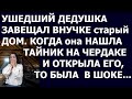 Истории из жизни Ушедший дедушка завещал внучке старый дом  Когда она нашла тайник на чердаке