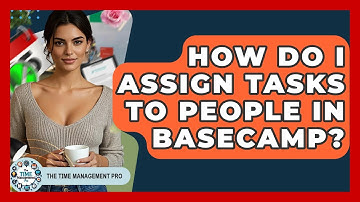 How Do I Assign Tasks To People In Basecamp? - The Time Management Pro