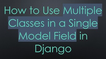 How to Use Multiple Classes in a Single Model Field in Django