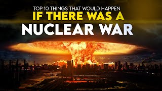 Top 10 Things That Would Happen If There Was A Nuclear War