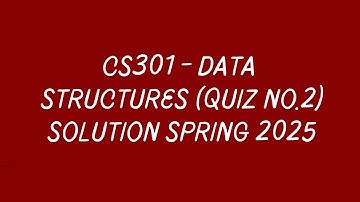 CS301 - Data Structures (Quiz No.2) Solution Spring 2025