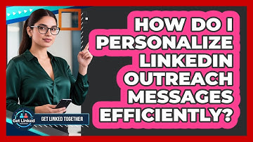 How Do I Personalize LinkedIn Outreach Messages Efficiently? - Get Linked Together