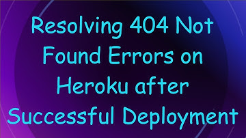 Resolving 404 Not Found Errors on Heroku after Successful Deployment
