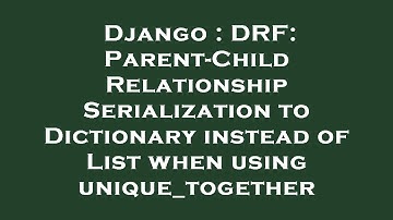 Django : DRF: Parent-Child Relationship Serialization to Dictionary instead of List when using uniqu