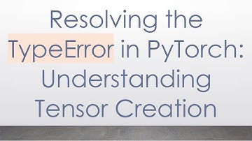 Resolving the TypeError in PyTorch: Understanding Tensor Creation