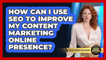 How Can I Use SEO To Improve My Content Marketing Online Presence? - College Dropout Millionaire