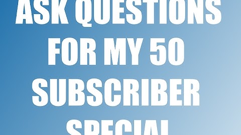 Ask Me Questions For My 50 Subscriber Special