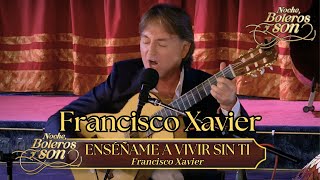 Enséñame A Vivir Sin Ti - Francisco Xavier - Noche, Boleros Y Son