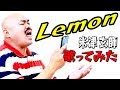 【クロちゃんの歌ってみた】Lemon【神曲】米津玄師