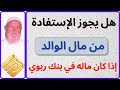 الشيخ الألباني هل يجوز الإستفادة من مال الوالد إذا كان ماله في بنك ربوي 