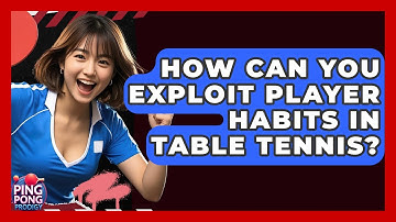 How Can You Exploit Player Habits In Table Tennis? - Ping Pong Prodigy