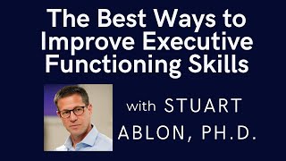 The Best Ways to Improve Executive Functioning Skills with J. Stuart Ablon, Ph.D.