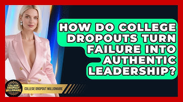 How Do College Dropouts Turn Failure Into Authentic Leadership? - College Dropout Millionaire