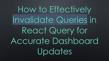How to Effectively Invalidate Queries in React Query for Accurate Dashboard Updates
