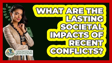 What Are The Lasting Societal Impacts Of Recent Conflicts? - Anecdotes in Quotation