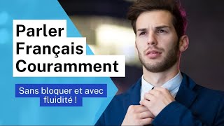 Parler français courammet sans bloquer et avec fluidité, facilement et rapidement comme un Français