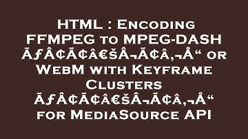 HTML : Encoding FFMPEG to MPEG-DASH ÃƒÂ¢Ã¢â€šÂ¬Ã¢â‚¬Å“ or WebM with Keyframe Clusters ÃƒÂ¢Ã¢â€šÂ¬Ã¢â