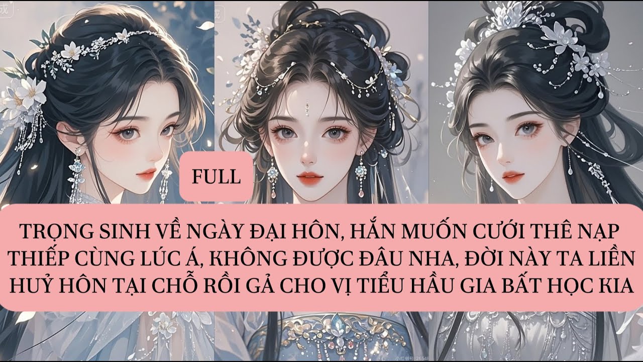 TRỌNG SINH VỀ NGÀY ĐẠI HÔN, HẮN MUỐN CƯỚI THÊ NẠP THIẾP CÙNG LÚC Á, KHÔNG ĐƯỢC ĐÂU NHA, ĐỜI NÀY...