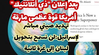 بعد إعلانذي أتلانتيكأمريكا قوة عظمى مارقة.. الصين تهدد إسرائيللن نسمح بتحويل لبنان الى غزة ثانية