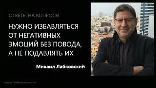 Нужно избавляться от негативных эмоций без повода, а не подавлять их Михаил Лабковский