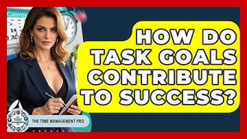 How Do Task Goals Contribute To Success? - The Time Management Pro