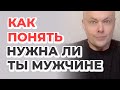 Как понять нужна ли ты мужчине или нет?