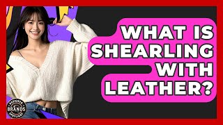 What Is Shearling With Leather? - Designer Brands Spotlight