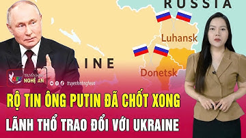 Điểm nóng thế giới: Rộ tin ông Putin đã chốt xong vùng lãnh thổ trao đổi với Ukraine