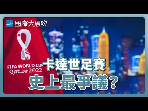 氣候、時程、行賄、人權、移工勞權…卡達世足賽爭議重重｜國際大風吹 Ep. 240