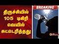 #BREAKING | திருச்சியில் 105 டிகிரி வெயில் சுட்டெரித்தது |  Summer