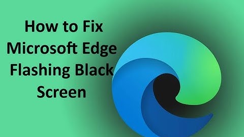 How to Fix Microsoft Edge Flashing Black Screen