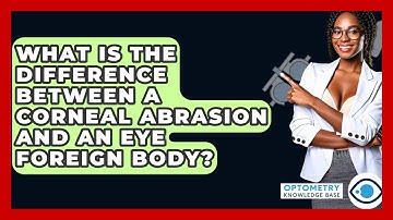 What Is The Difference Between A Corneal Abrasion And An Eye Foreign Body?