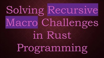 Solving Recursive Macro Challenges in Rust Programming