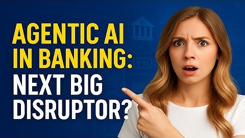 Agentic AI in Banking: Why It’s the Next Big Disruptor