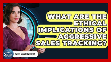 What Are The Ethical Implications Of Aggressive Sales Tracking? - Sales Saas Breakdown