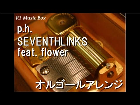p.h./SEVENTHLINKS feat. flower【オルゴール】