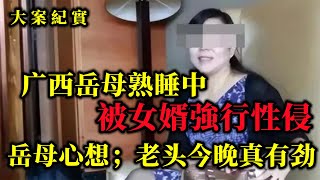 广西40岁岳母熟睡被女婿侵犯，心里还嘀咕：老头今晚咋这么有劲