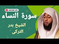 سوره النساء كامله بصوت القارئ الشيخ بدر التركى وصوت ولا اجمل نسخه اصليه سوره النساء كامله بصوت القارئ الشيخ بدر التركى وصوت ولا اجمل نسخه اصليه