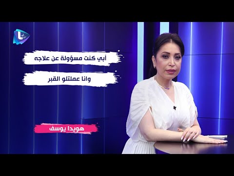 هويدا يوسف لهيدا السبب بنتي عايشة بعيدة عني وابي انا كنت مسؤولة عن علاجه