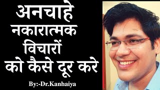 अनचाहे नकारात्मक विचारो को कैसे दूर करें..By:-Dr.Kanhaiya