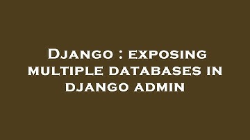 Django : exposing multiple databases in django admin