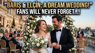 Barış Arduç & Elçin Sangu: A Dream Wedding Fans Will Never Forget.
