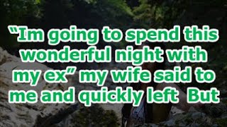 “Im going to spend this wonderful night with my ex” my wife said to me and quickly left  But