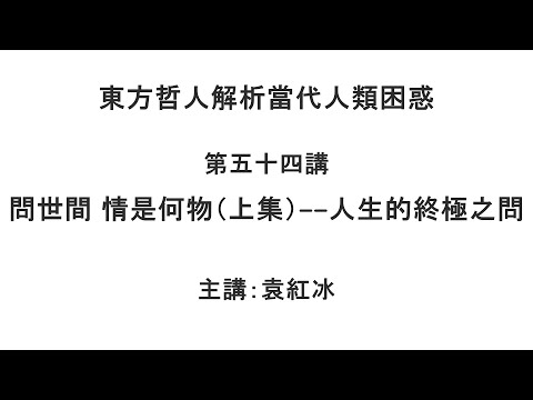 问世间 情是何物（上集）—— 人生的终极之问（东方哲人解析当代人类困惑 第五十四讲）【袁红冰杏坛】 09122021