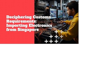 Deciphering Customs Requirements: Importing Electronics from Singapore