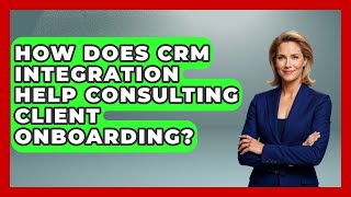 How Does CRM Integration Help Consulting Client Onboarding? - Consulting Career Hub