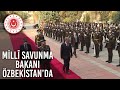 Millî Savunma Bakanı Hulusi Akar Özbekistan’da