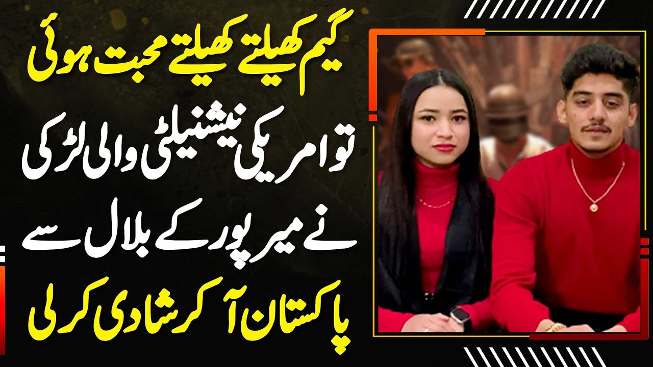 PUBG Game Khelte Mohabbat Ho Gai Tu US Nationality Wali Larki Ne Mirpur Ke Bilal Se Shadi Kar Li