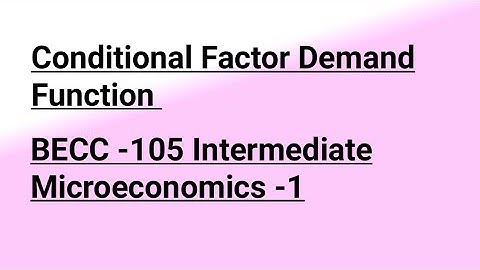 Conditional Factor Demand Function BECC -105 Intermediate Microeconomics -1 BAECH IGNOU